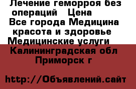 Лечение геморроя без операций › Цена ­ 300 - Все города Медицина, красота и здоровье » Медицинские услуги   . Калининградская обл.,Приморск г.